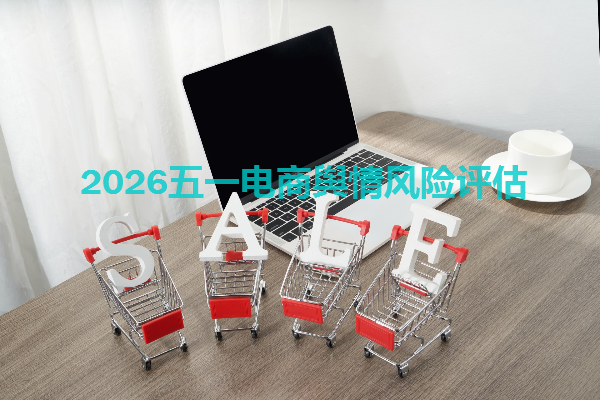 电商企业如何应对2026五一舆情？2026五一电商舆情风险评估