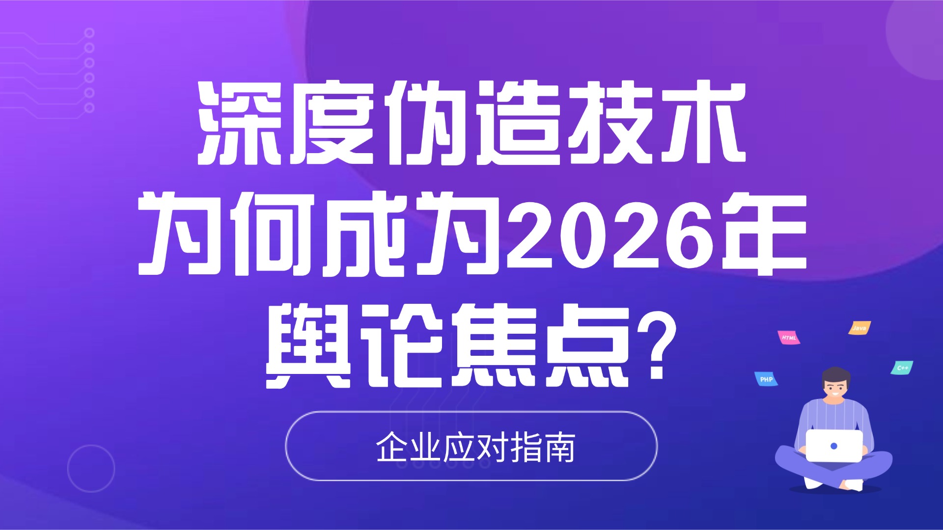 深度伪造技术为何成为2026年舆论焦点？企业如何应对？